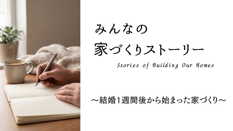 【みんなの家づくりストーリー】結婚1週間後から始まった家づくり